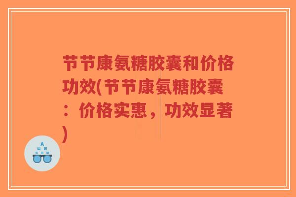 节节康氨糖胶囊和价格功效(节节康氨糖胶囊：价格实惠，功效显著)