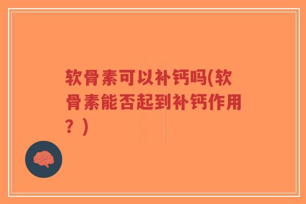 软骨素可以补钙吗(软骨素能否起到补钙作用？)