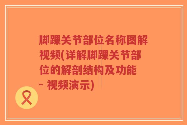 脚踝关节部位名称图解视频(详解脚踝关节部位的解剖结构及功能 - 视频演示) 脚踝关节部位名称图解视频(详解脚踝关节部位的解剖结构及功能 - 视频演示)