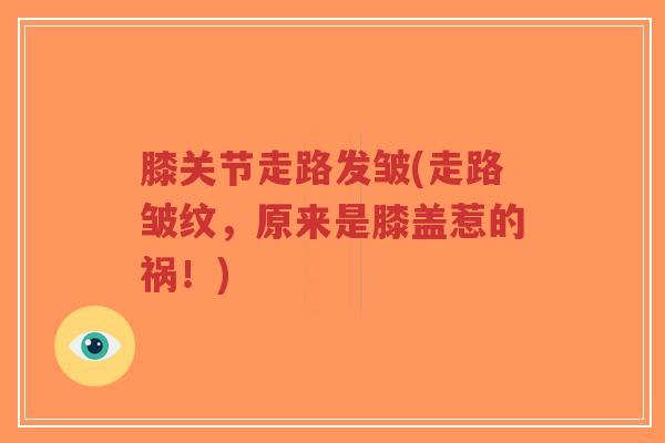 膝关节走路发皱(走路皱纹，原来是膝盖惹的祸！)