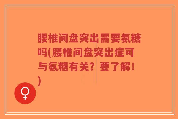 腰椎间盘突出需要氨糖吗(腰椎间盘突出症可与氨糖有关?要了解!) 腰椎间盘突出需要氨糖吗(腰椎间盘突出症可与氨糖有关?要了解!)