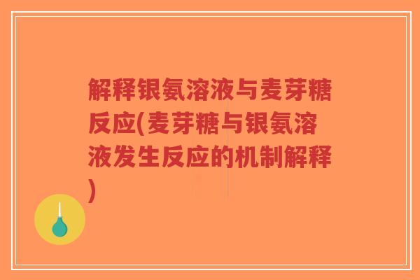 解释银氨溶液与麦芽糖反应(麦芽糖与银氨溶液发生反应的机制解释) 解释银氨溶液与麦芽糖反应(麦芽糖与银氨溶液发生反应的机制解释)