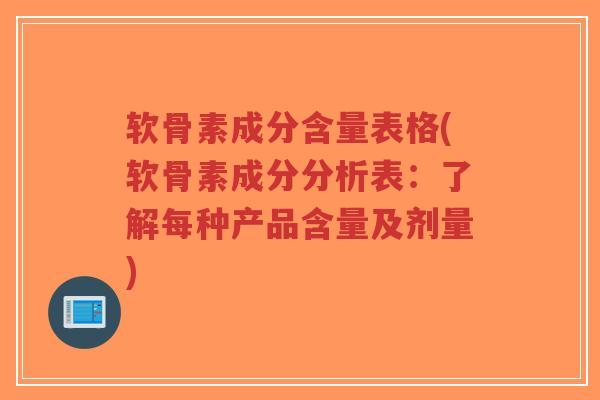 软骨素成分含量表格(软骨素成分分析表：了解每种产品含量及剂量)