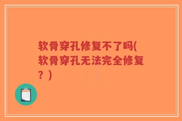 软骨穿孔修复不了吗(软骨穿孔无法完全修复？)
