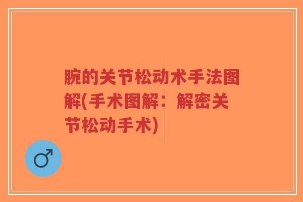 腕的关节松动术手法图解(手术图解：解密关节松动手术)