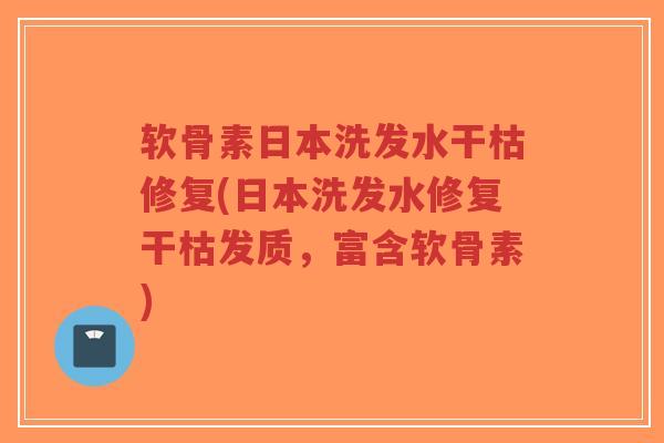 软骨素日本洗发水干枯修复(日本洗发水修复干枯发质，富含软骨素)