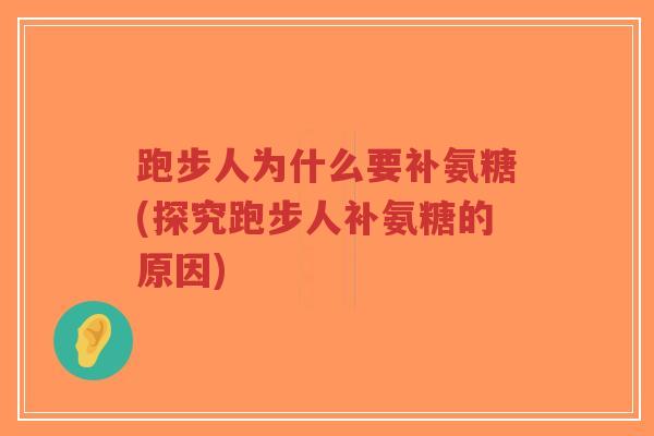 跑步人为什么要补氨糖(探究跑步人补氨糖的原因) 跑步人为什么要补氨糖(探究跑步人补氨糖的原因)