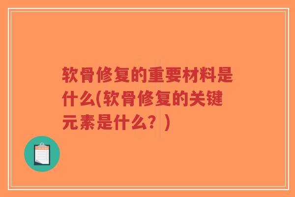 软骨修复的重要材料是什么(软骨修复的关键元素是什么？)