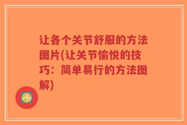 让各个关节舒服的方法图片(让关节愉悦的技巧：简单易行的方法图解)