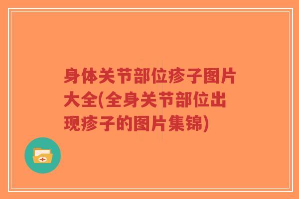 身体关节部位疹子图片大全(全身关节部位出现疹子的图片集锦) 身体关节部位疹子图片大全(全身关节部位出现疹子的图片集锦)