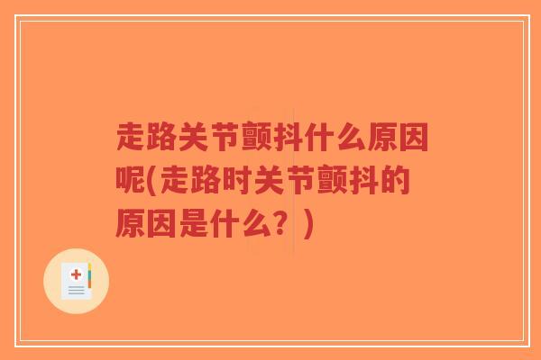 走路关节颤抖什么原因呢(走路时关节颤抖的原因是什么?) 走路关节颤抖什么原因呢(走路时关节颤抖的原因是什么?)