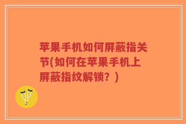 苹果手机如何屏蔽指关节(如何在苹果手机上屏蔽指纹解锁？)