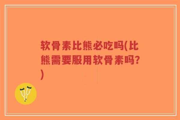 软骨素比熊必吃吗(比熊需要服用软骨素吗？)