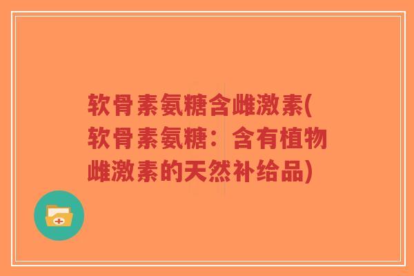 软骨素氨糖含雌激素(软骨素氨糖：含有植物雌激素的天然补给品)