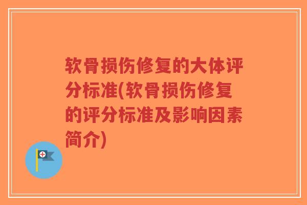 软骨损伤修复的大体评分标准(软骨损伤修复的评分标准及影响因素简介) 软骨损伤修复的大体评分标准(软骨损伤修复的评分标准及影响因素简介)