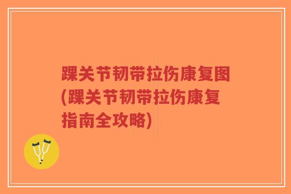 踝关节韧带拉伤康复图(踝关节韧带拉伤康复指南全攻略) 踝关节韧带拉伤康复图(踝关节韧带拉伤康复指南全攻略)