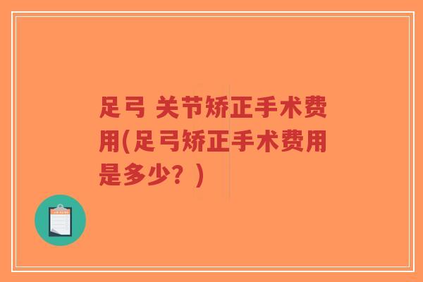 足弓 关节矫正手术费用(足弓矫正手术费用是多少?) 足弓 关节矫正手术费用(足弓矫正手术费用是多少?)