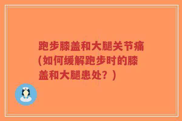 跑步膝盖和大腿关节痛(如何缓解跑步时的膝盖和大腿患处？)