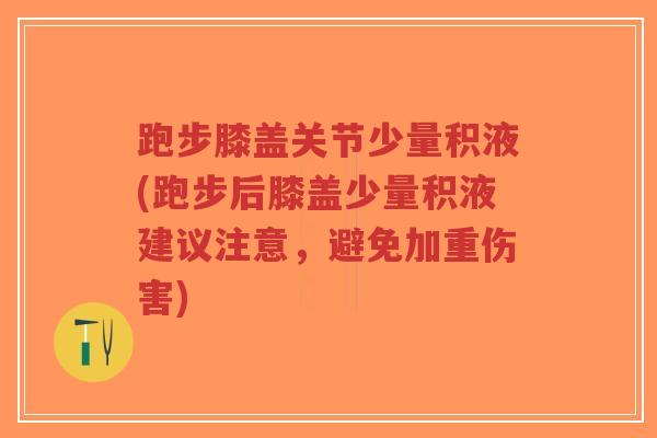 跑步膝盖关节少量积液(跑步后膝盖少量积液建议注意,避免加重伤害) 跑步膝盖关节少量积液(跑步后膝盖少量积液建议注意,避免加重伤害)