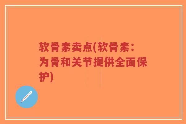 软骨素卖点(软骨素：为骨和关节提供全面保护)