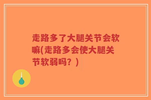 走路多了大腿关节会软嘛(走路多会使大腿关节软弱吗?) 走路多了大腿关节会软嘛(走路多会使大腿关节软弱吗?)