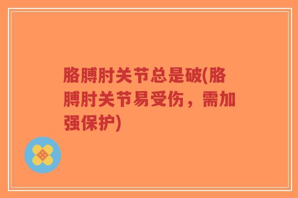 胳膊肘关节总是破(胳膊肘关节易受伤，需加强保护)