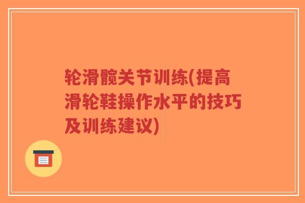 轮滑髋关节训练(提高滑轮鞋操作水平的技巧及训练建议) 轮滑髋关节训练(提高滑轮鞋操作水平的技巧及训练建议)