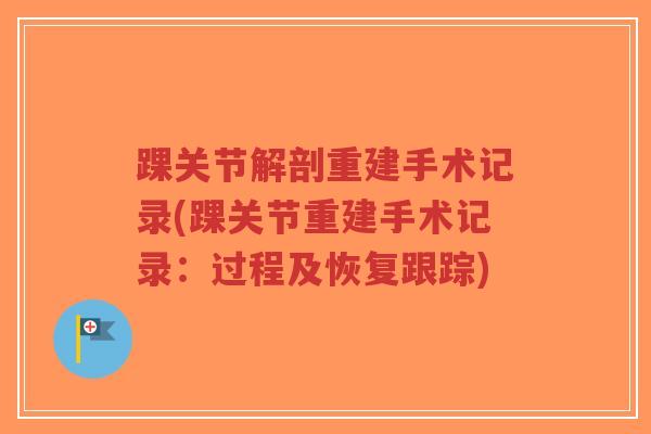 踝关节解剖重建手术记录(踝关节重建手术记录：过程及恢复跟踪)