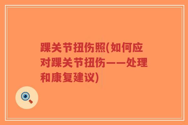 踝关节扭伤照(如何应对踝关节扭伤——处理和康复建议) 踝关节扭伤照(如何应对踝关节扭伤——处理和康复建议)