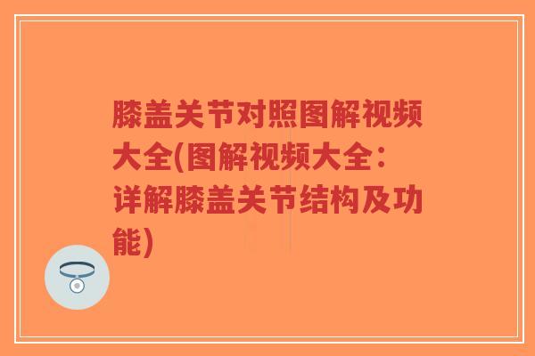膝盖关节对照图解视频大全(图解视频大全:详解膝盖关节结构及功能) 膝盖关节对照图解视频大全(图解视频大全:详解膝盖关节结构及功能)