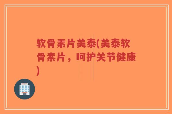 软骨素片美泰(美泰软骨素片,呵护关节健康) 软骨素片美泰(美泰软骨素片,呵护关节健康)