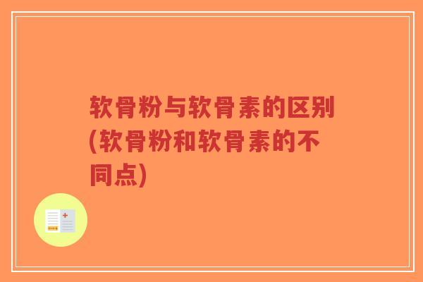 软骨粉与软骨素的区别(软骨粉和软骨素的不同点) 软骨粉与软骨素的区别(软骨粉和软骨素的不同点)