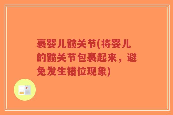 裹婴儿髋关节(将婴儿的髋关节包裹起来,避免发生错位现象) 裹婴儿髋关节(将婴儿的髋关节包裹起来,避免发生错位现象)