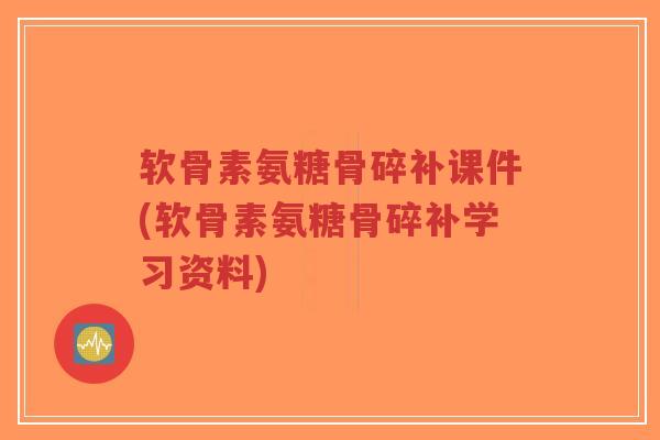 软骨素氨糖骨碎补课件(软骨素氨糖骨碎补学习资料) 软骨素氨糖骨碎补课件(软骨素氨糖骨碎补学习资料)