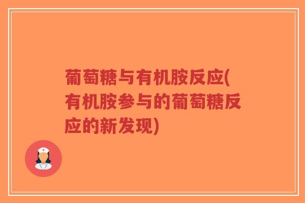 葡萄糖与有机胺反应(有机胺参与的葡萄糖反应的新发现) 葡萄糖与有机胺反应(有机胺参与的葡萄糖反应的新发现)