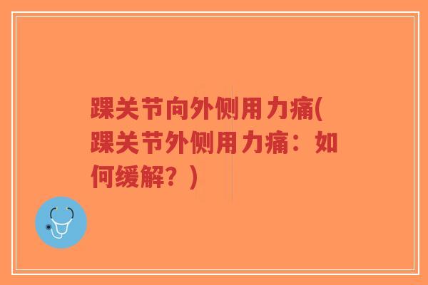 踝关节向外侧用力痛(踝关节外侧用力痛：如何缓解？)