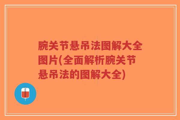 腕关节悬吊法图解大全图片(全面解析腕关节悬吊法的图解大全) 腕关节悬吊法图解大全图片(全面解析腕关节悬吊法的图解大全)