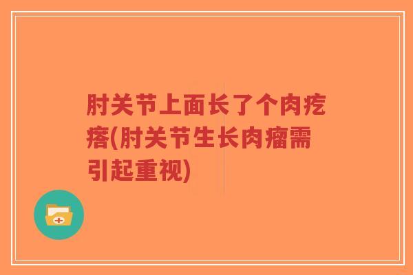 肘关节上面长了个肉疙瘩(肘关节生长肉瘤需引起重视)