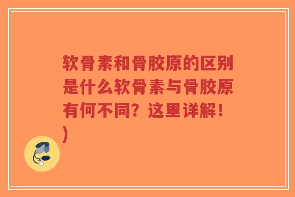 软骨素和骨胶原的区别是什么软骨素与骨胶原有何不同？这里详解！)