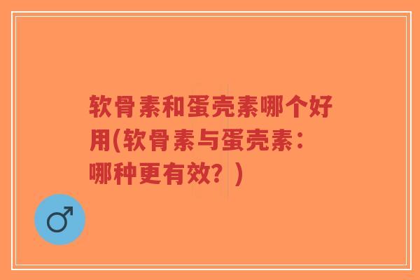 软骨素和蛋壳素哪个好用(软骨素与蛋壳素:哪种更有效?) 软骨素和蛋壳素哪个好用(软骨素与蛋壳素:哪种更有效?)