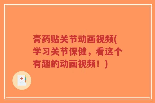 膏药贴关节动画视频(学习关节保健,看这个有趣的动画视频!) 膏药贴关节动画视频(学习关节保健,看这个有趣的动画视频!)