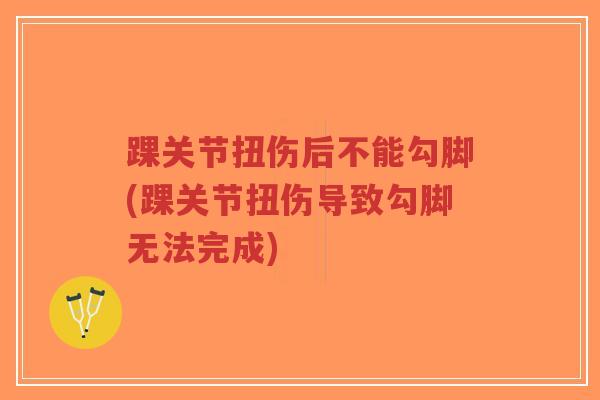 踝关节扭伤后不能勾脚(踝关节扭伤导致勾脚无法完成)