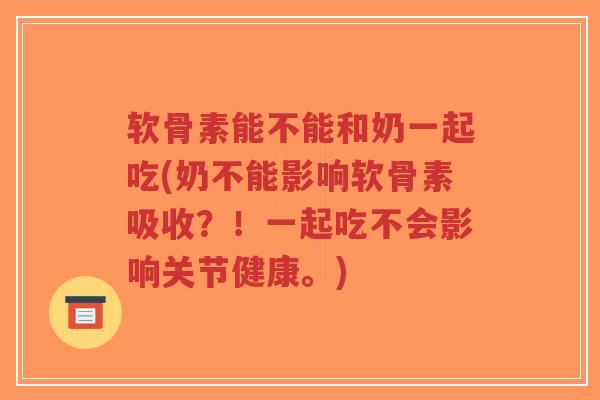 软骨素能不能和奶一起吃(奶不能影响软骨素吸收?!一起吃不会影响关节健康。) 软骨素能不能和奶一起吃(奶不能影响软骨素吸收?!一起吃不会影响关节健康。)