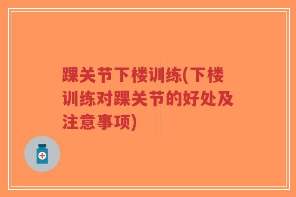 踝关节下楼训练(下楼训练对踝关节的好处及注意事项) 踝关节下楼训练(下楼训练对踝关节的好处及注意事项)