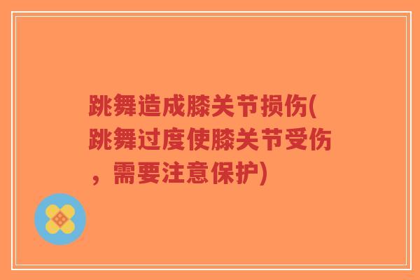 跳舞造成膝关节损伤(跳舞过度使膝关节受伤,需要注意保护) 跳舞造成膝关节损伤(跳舞过度使膝关节受伤,需要注意保护)