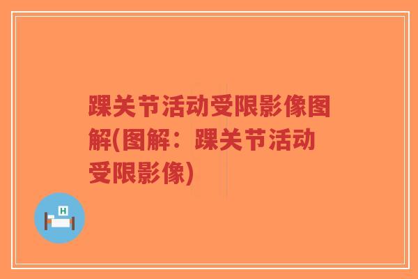 踝关节活动受限影像图解(图解:踝关节活动受限影像) 踝关节活动受限影像图解(图解:踝关节活动受限影像)