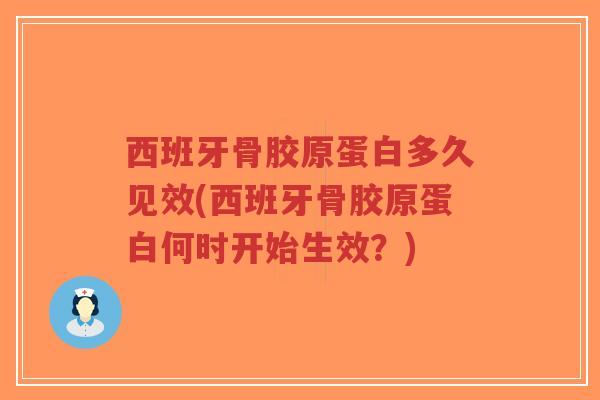 西班牙骨胶原蛋白多久见效(西班牙骨胶原蛋白何时开始生效?) 西班牙骨胶原蛋白多久见效(西班牙骨胶原蛋白何时开始生效?)
