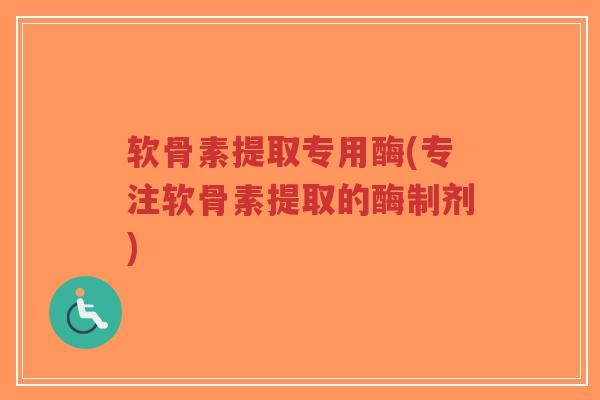 软骨素提取专用酶(专注软骨素提取的酶制剂) 软骨素提取专用酶(专注软骨素提取的酶制剂)