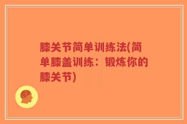 膝关节简单训练法(简单膝盖训练:锻炼你的膝关节) 膝关节简单训练法(简单膝盖训练:锻炼你的膝关节)