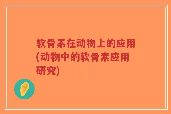 软骨素在动物上的应用(动物中的软骨素应用研究)